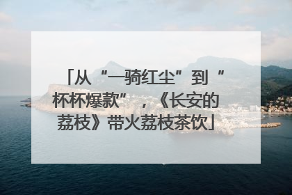 从“一骑红尘”到“杯杯爆款”，《长安的荔枝》带火荔枝茶饮