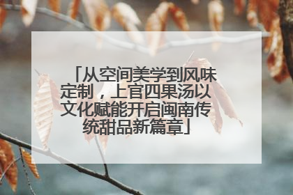 从空间美学到风味定制，上官四果汤以文化赋能开启闽南传统甜品新篇章