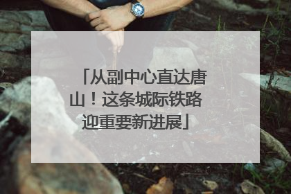 从副中心直达唐山！这条城际铁路迎重要新进展