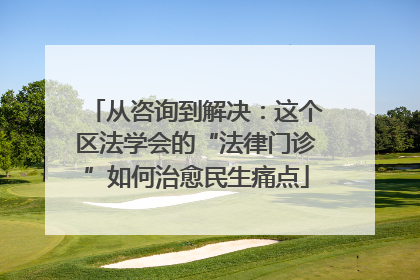 从咨询到解决：这个区法学会的“法律门诊”如何治愈民生痛点