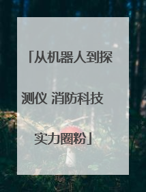 从机器人到探测仪 消防科技实力圈粉