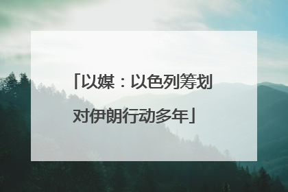 以媒：以色列筹划对伊朗行动多年