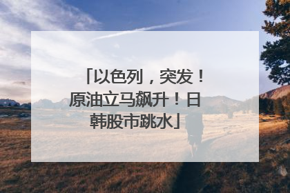 以色列，突发！原油立马飙升！日韩股市跳水