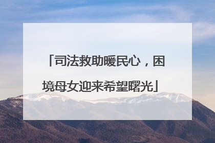司法救助暖民心，困境母女迎来希望曙光