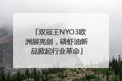双冠王NYO3欧洲展亮剑，磷虾油新品掀起行业革命