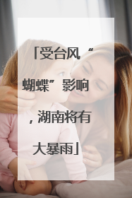 受台风“蝴蝶”影响，湖南将有大暴雨