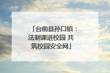 台前县孙口镇：法制课进校园 共筑校园安全网