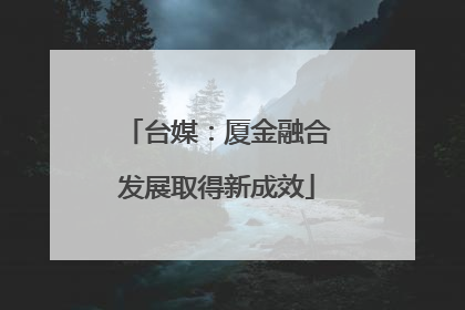 台媒：厦金融合发展取得新成效