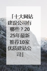 十大网站建设公司有哪些？2025年最新推荐10家优质建站公司