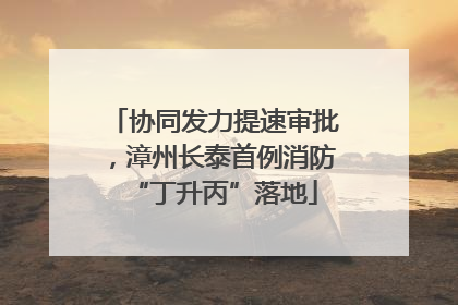 协同发力提速审批，漳州长泰首例消防“丁升丙”落地