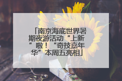 南京海底世界暑期夜游活动“上新”啦！“奇技嘉年华”本周五亮相