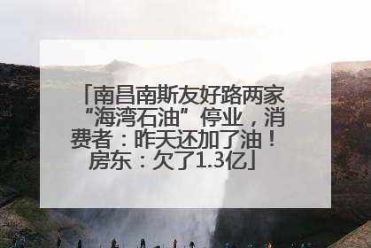 南昌南斯友好路两家“海湾石油”停业，消费者：昨天还加了油！房东：欠了1.3亿