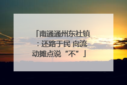 南通通州东社镇：还路于民 向流动摊点说“不”