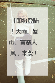 即将登陆！大雨、暴雨、雷暴大风，来袭！