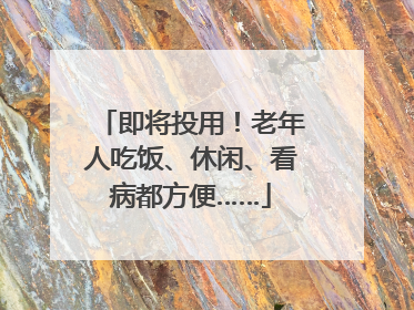 即将投用！老年人吃饭、休闲、看病都方便……