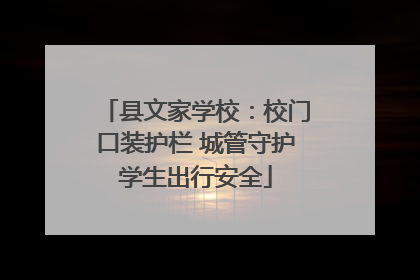 县文家学校：校门口装护栏 城管守护学生出行安全