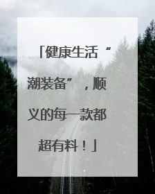 健康生活“潮装备”，顺义的每一款都超有料！