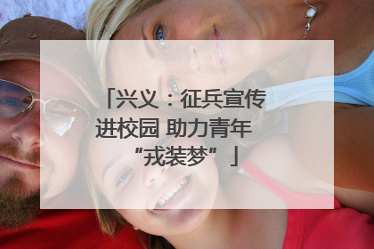 兴义：征兵宣传进校园 助力青年“戎装梦”