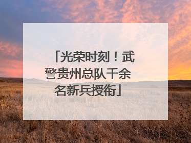 光荣时刻！武警贵州总队千余名新兵授衔