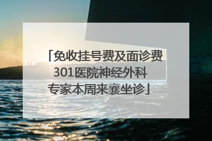 免收挂号费及面诊费 301医院神经外科专家本周来襄坐诊