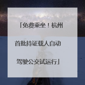 免费乘坐！杭州首批持证载人自动驾驶公交试运行