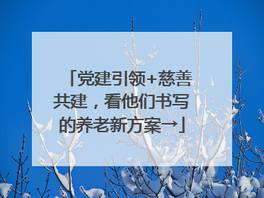 党建引领+慈善共建，看他们书写的养老新方案→