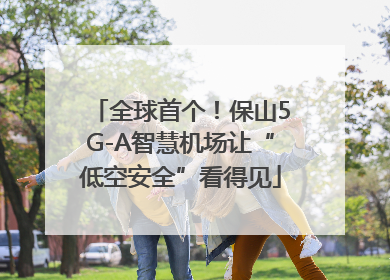 全球首个！保山5G-A智慧机场让“低空安全”看得见