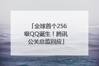 全球首个256级QQ诞生！腾讯公关总监回应