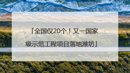 全国仅20个！又一国家级示范工程项目落地潍坊