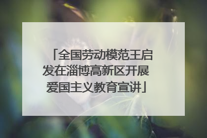 全国劳动模范王启发在淄博高新区开展爱国主义教育宣讲