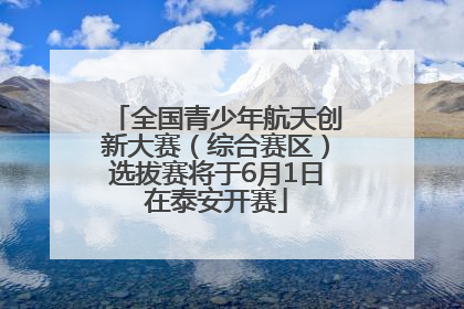全国青少年航天创新大赛（综合赛区）选拔赛将于6月1日在泰安开赛