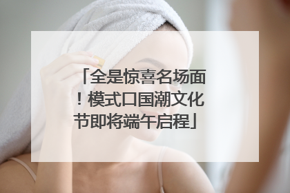 全是惊喜名场面！模式口国潮文化节即将端午启程