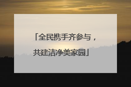 全民携手齐参与，共建洁净美家园