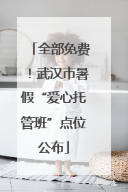 全部免费！武汉市暑假“爱心托管班”点位公布