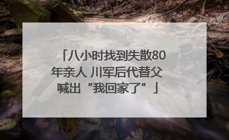 八小时找到失散80年亲人 川军后代替父喊出“我回家了”