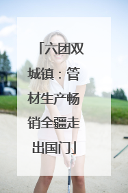 六团双城镇：管材生产畅销全疆走出国门