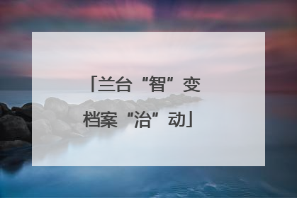 兰台“智”变 档案“治”动