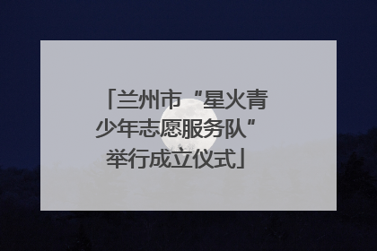 兰州市“星火青少年志愿服务队”举行成立仪式