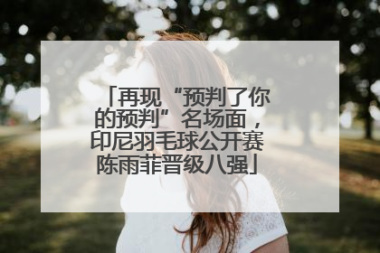 再现“预判了你的预判”名场面，印尼羽毛球公开赛陈雨菲晋级八强