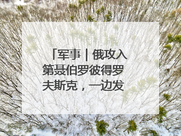 军事｜俄攻入第聂伯罗彼得罗夫斯克，一边发动集群打击，另一边在撤军？
