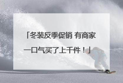 冬装反季促销 有商家一口气买了上千件！