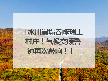 冰川崩塌吞噬瑞士一村庄！气候变暖警钟再次敲响！