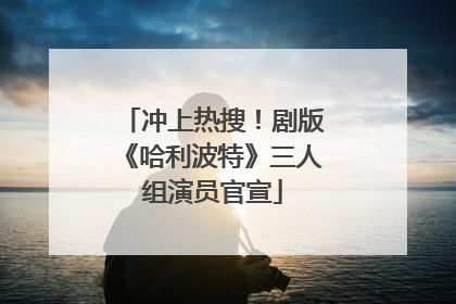 冲上热搜！剧版《哈利波特》三人组演员官宣
