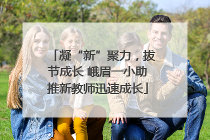 凝“新”聚力，拔节成长 峨眉一小助推新教师迅速成长