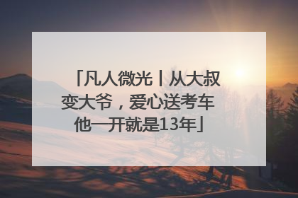 凡人微光丨从大叔变大爷，爱心送考车他一开就是13年