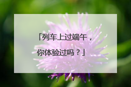列车上过端午，你体验过吗？