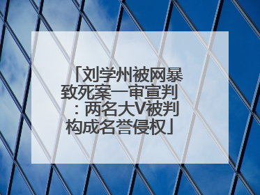 刘学州被网暴致死案一审宣判：两名大V被判构成名誉侵权