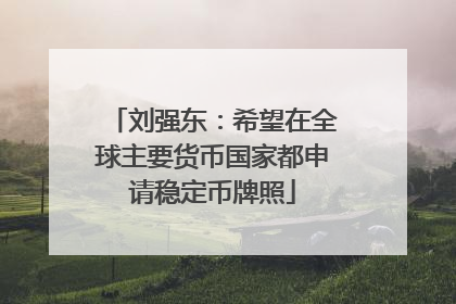 刘强东：希望在全球主要货币国家都申请稳定币牌照