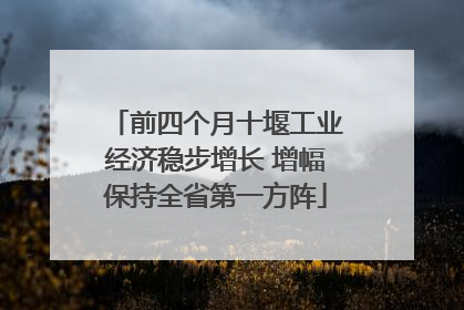 前四个月十堰工业经济稳步增长 增幅保持全省第一方阵
