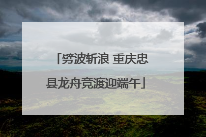 劈波斩浪 重庆忠县龙舟竞渡迎端午